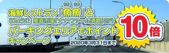 海鮮レストラン「魚魚(うおうお)」(ひょうご 産直市場「ナナ・ファーム須磨」2F)とパーキングエリアでポイント10倍キャンペーン 2019年3月31日まで