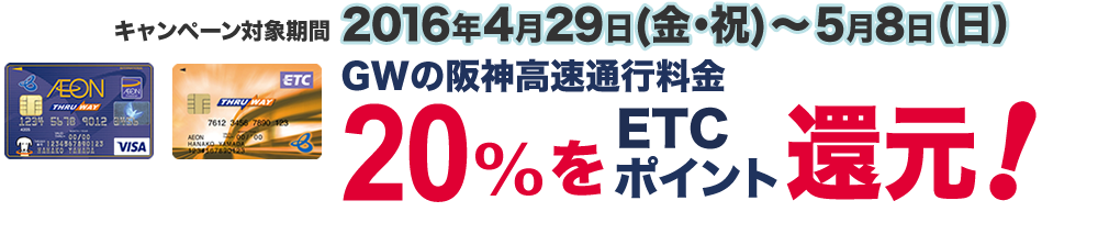 キャンペーン対象期間:2016年4月29日(金・祝)～5月8日（日）GWの阪神高速通行料金の20%ETCポイント還元!