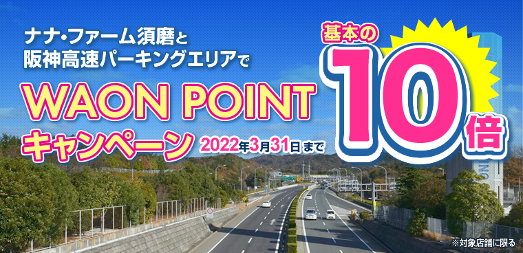 ナナ・ファーム須磨と阪神高速パーキングエリアでWAON POINT 10倍キャンペーン 2022年3月31日まで
