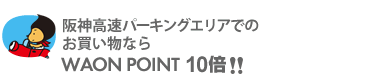 阪神高速パーキングエリアでのお買い物ならWAON POINT 10倍!!