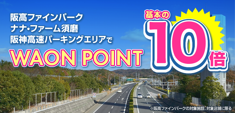 阪高ファインパークとナナ・ファーム須磨と阪神高速パーキングエリアでWAON POINT 基本の10倍 進呈