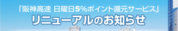 「阪神高速　日曜日5%ポイント還元サービス」リニューアルのお知らせ