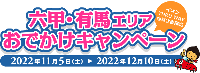 六甲/有馬エリアおでかけキャンペーン(イオンTHRU WAY会員さま限定)2022年11月5日(土)～ 2022年12月10日(土)