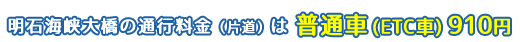 明石海峡大橋の通行料金（片道）は普通車(ETC車) 910円