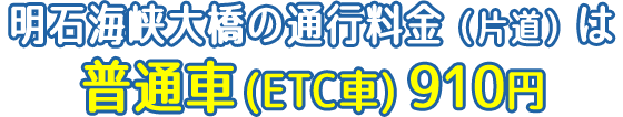 明石海峡大橋の通行料金（片道）は普通車(ETC車) 910円